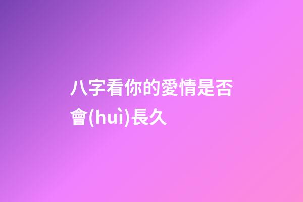 八字看你的愛情是否會(huì)長久