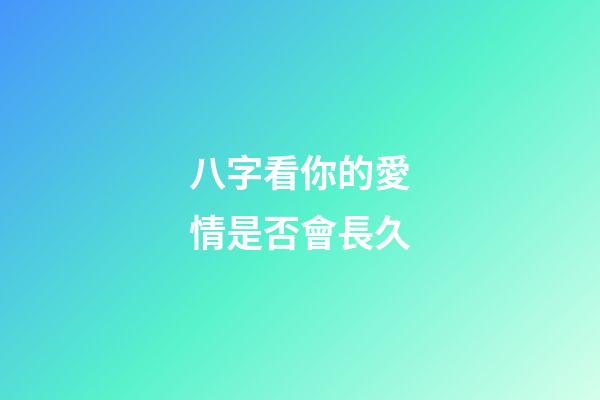 八字看你的愛情是否會長久