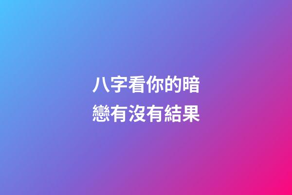 八字看你的暗戀有沒有結果