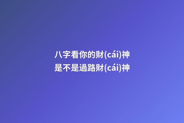 八字看你的財(cái)神是不是過路財(cái)神
