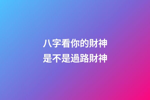 八字看你的財神是不是過路財神