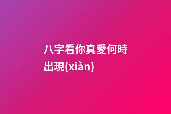 八字看你真愛何時出現(xiàn)