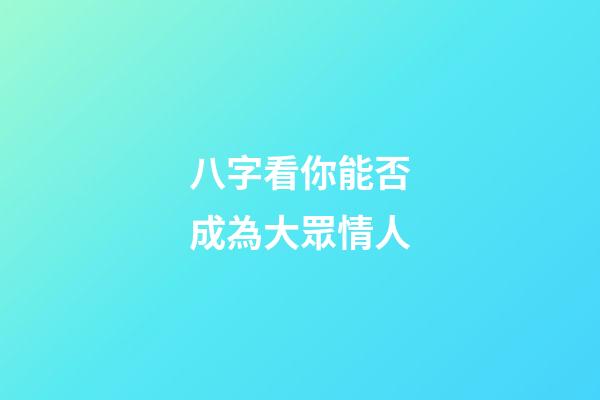 八字看你能否成為大眾情人