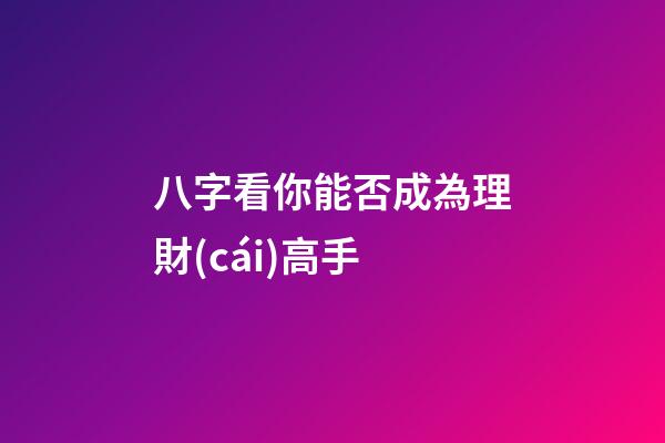 八字看你能否成為理財(cái)高手?