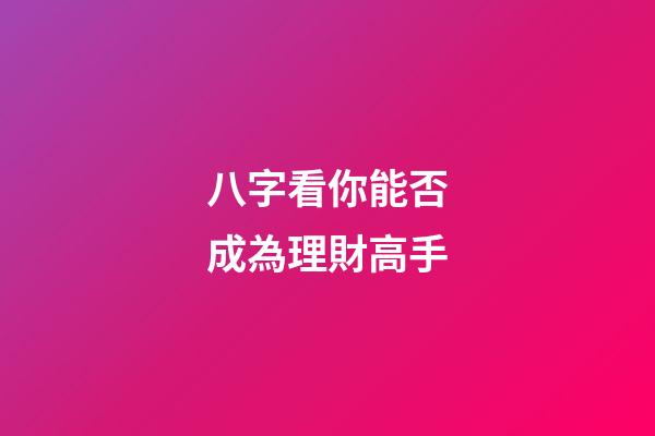八字看你能否成為理財高手?
