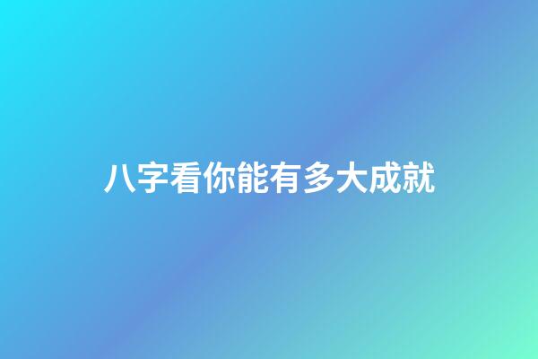八字看你能有多大成就
