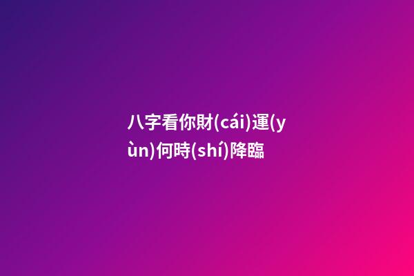 八字看你財(cái)運(yùn)何時(shí)降臨