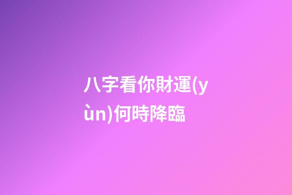 八字看你財運(yùn)何時降臨