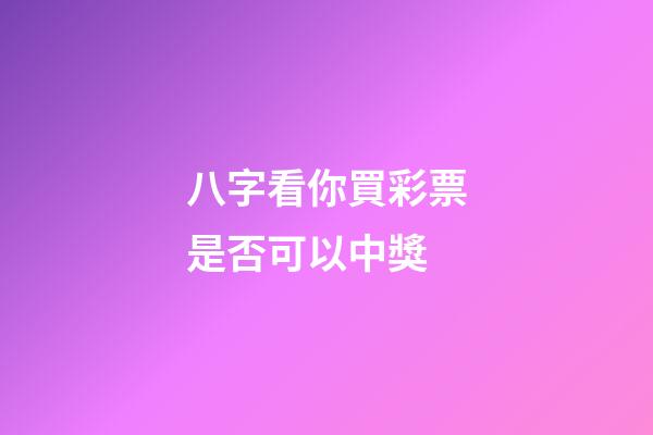 八字看你買彩票是否可以中獎