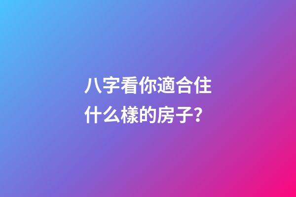八字看你適合住什么樣的房子？