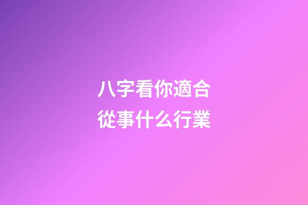 八字看你適合從事什么行業