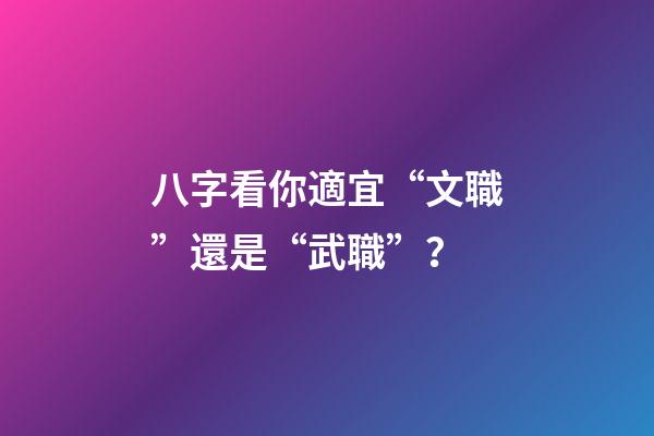 八字看你適宜“文職”還是“武職”？