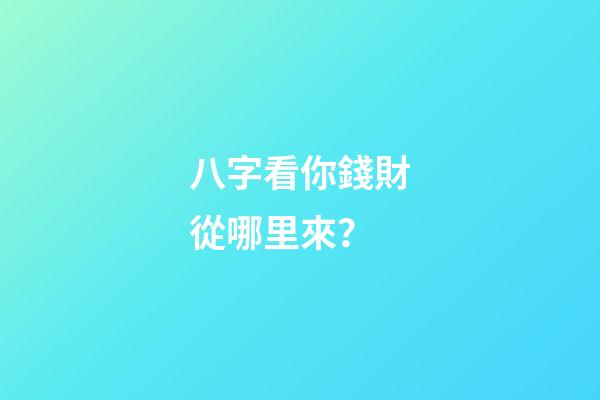 八字看你錢財從哪里來？