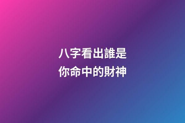 八字看出誰是你命中的財神?
