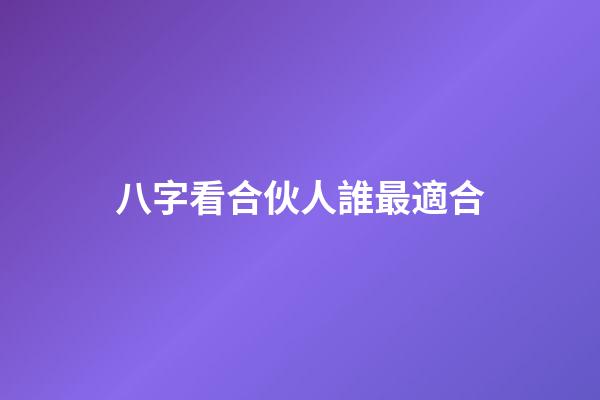 八字看合伙人誰最適合