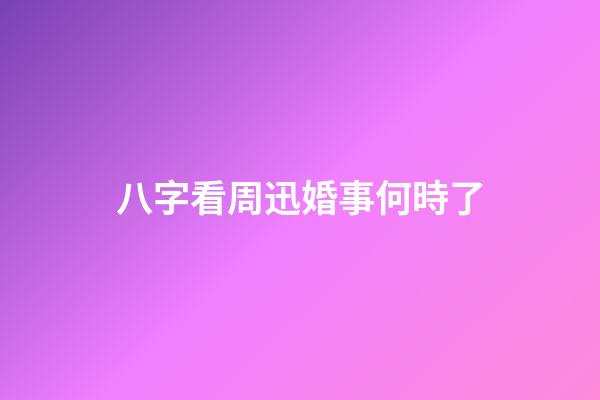 八字看周迅婚事何時了