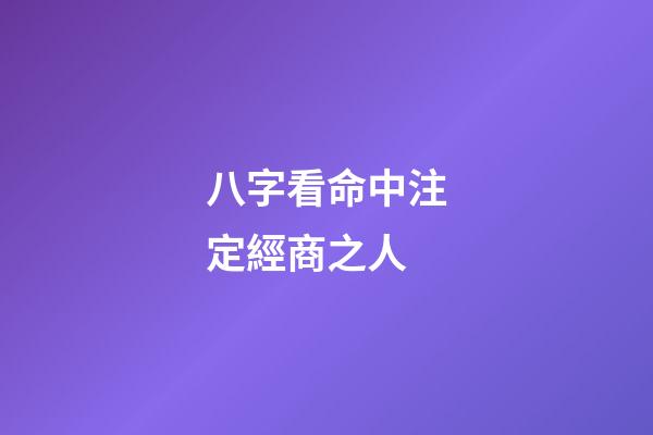 八字看命中注定經商之人