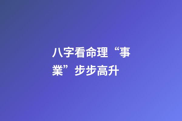 八字看命理“事業”步步高升