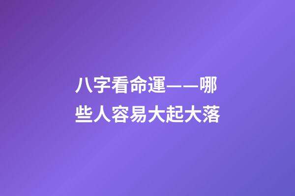 八字看命運——哪些人容易大起大落