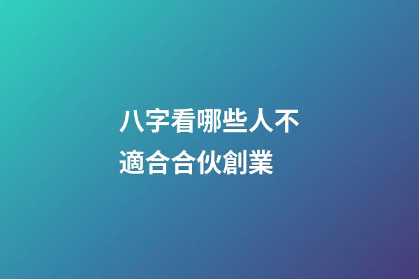 八字看哪些人不適合合伙創業