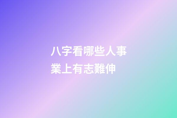 八字看哪些人事業上有志難伸