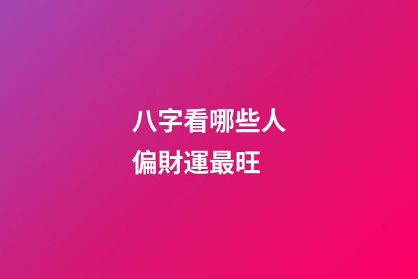 八字看哪些人偏財運最旺