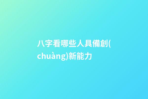 八字看哪些人具備創(chuàng)新能力