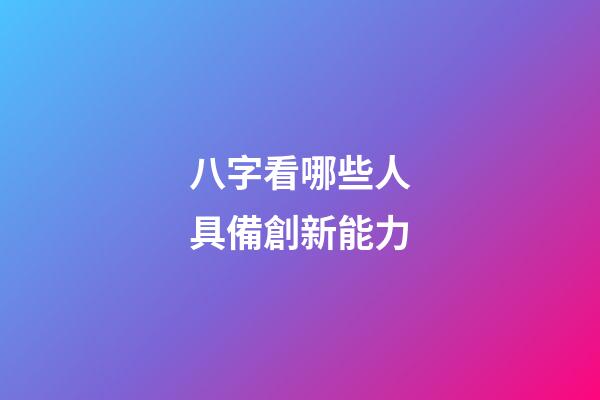 八字看哪些人具備創新能力