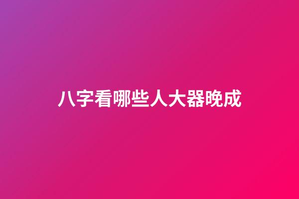 八字看哪些人大器晚成