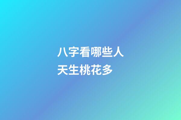八字看哪些人天生桃花多