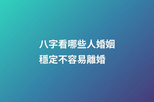 八字看哪些人婚姻穩定不容易離婚