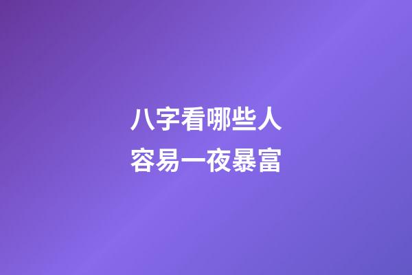 八字看哪些人容易一夜暴富