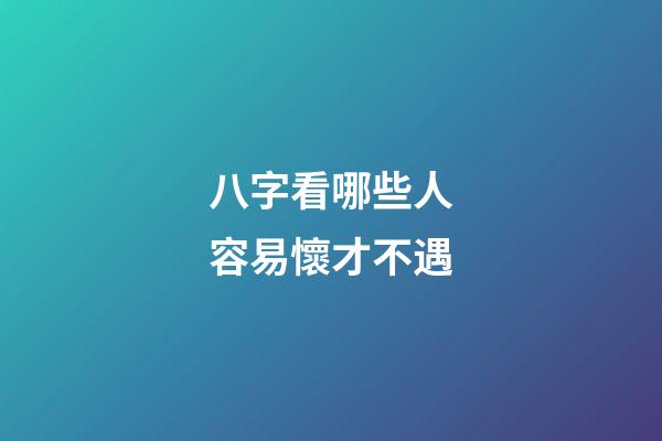 八字看哪些人容易懷才不遇