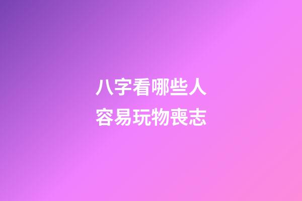 八字看哪些人容易玩物喪志