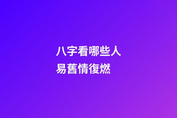 八字看哪些人易舊情復燃