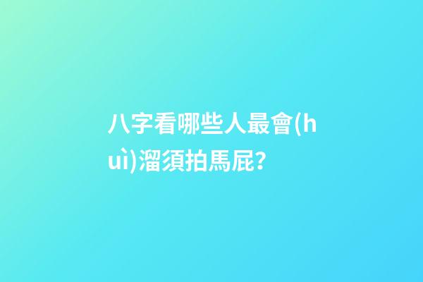 八字看哪些人最會(huì)溜須拍馬屁？
