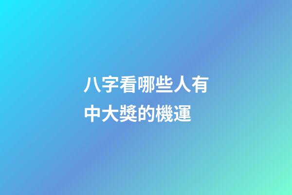 八字看哪些人有中大獎的機運