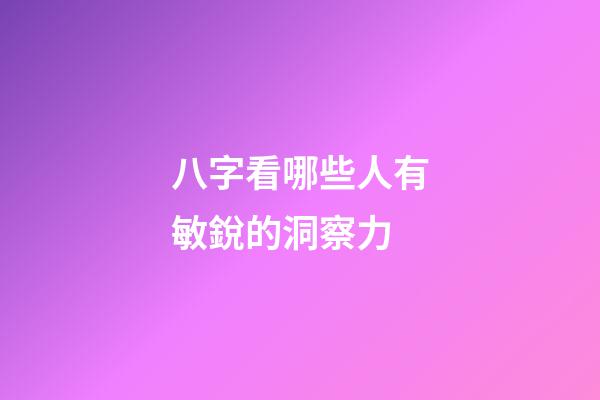 八字看哪些人有敏銳的洞察力