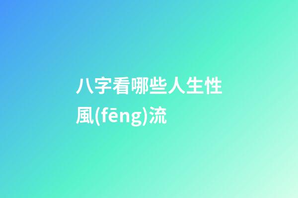 八字看哪些人生性風(fēng)流