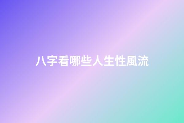 八字看哪些人生性風流