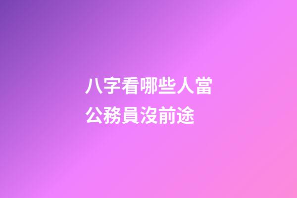 八字看哪些人當公務員沒前途