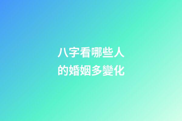 八字看哪些人的婚姻多變化