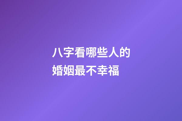 八字看哪些人的婚姻最不幸福