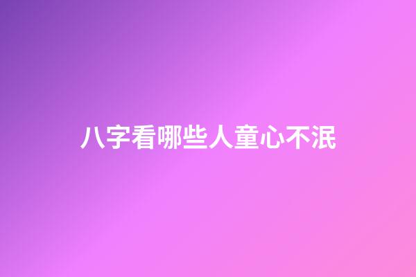 八字看哪些人童心不泯