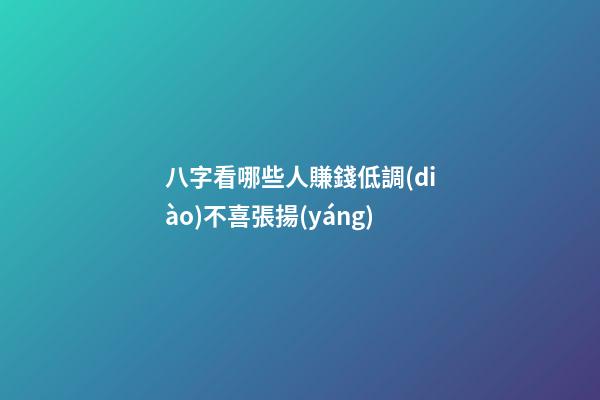 八字看哪些人賺錢低調(diào)不喜張揚(yáng)