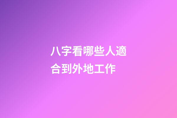 八字看哪些人適合到外地工作