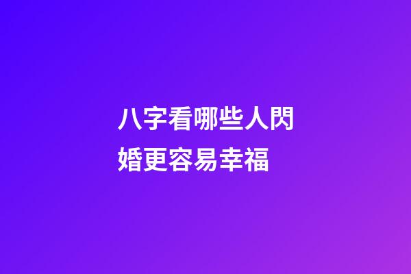 八字看哪些人閃婚更容易幸福