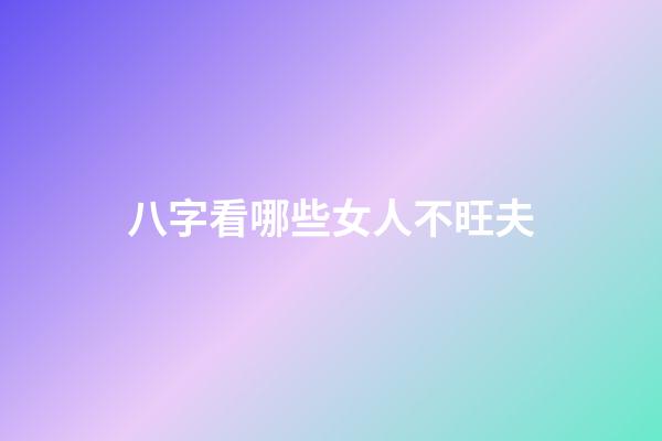 八字看哪些女人不旺夫