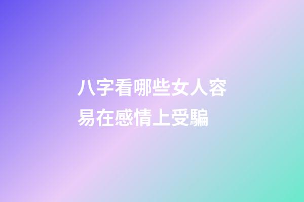 八字看哪些女人容易在感情上受騙