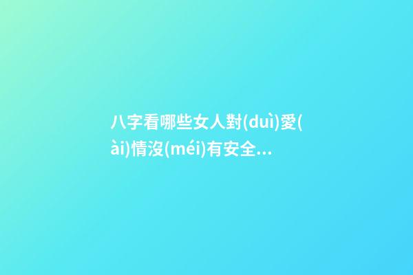 八字看哪些女人對(duì)愛(ài)情沒(méi)有安全感